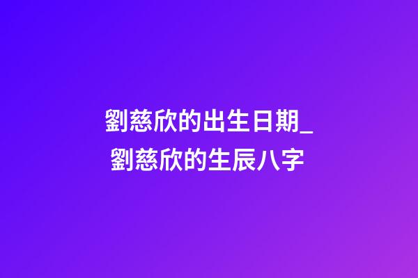劉慈欣的出生日期_ 劉慈欣的生辰八字